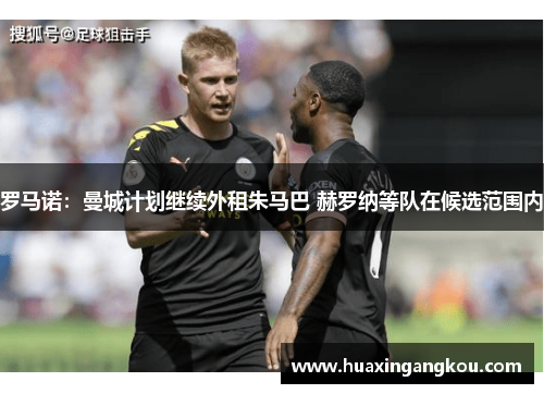 罗马诺：曼城计划继续外租朱马巴 赫罗纳等队在候选范围内