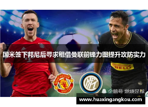 国米签下邦尼后寻求租借曼联前锋力图提升攻防实力 国米签下邦尼后寻求租借曼联前锋力图提升攻防实力