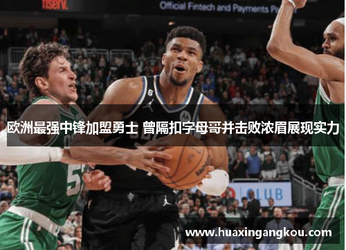 欧洲最强中锋加盟勇士 曾隔扣字母哥并击败浓眉展现实力 欧洲最强中锋加盟勇士 曾隔扣字母哥并击败浓眉展现实力