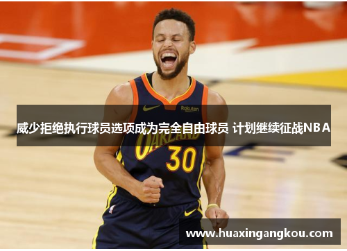 威少拒绝执行球员选项成为完全自由球员 计划继续征战NBA