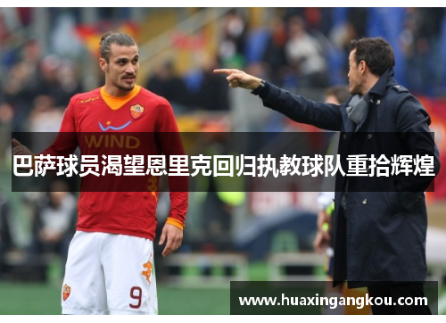 巴萨球员渴望恩里克回归执教球队重拾辉煌 巴萨球员渴望恩里克回归执教球队重拾辉煌