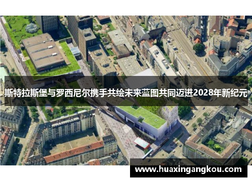 斯特拉斯堡与罗西尼尔携手共绘未来蓝图共同迈进2028年新纪元 斯特拉斯堡与罗西尼尔携手共绘未来蓝图共同迈进2028年新纪元