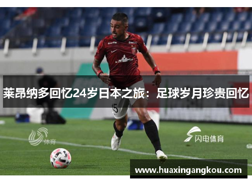 莱昂纳多回忆24岁日本之旅:足球岁月珍贵回忆 莱昂纳多回忆24岁日本之旅:足球岁月珍贵回忆