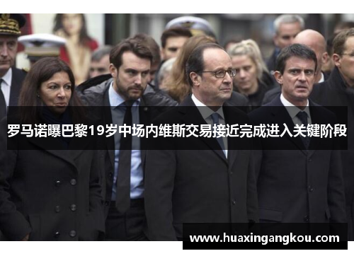 罗马诺曝巴黎19岁中场内维斯交易接近完成进入关键阶段 罗马诺曝巴黎19岁中场内维斯交易接近完成进入关键阶段