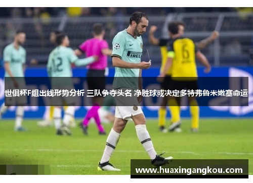 世俱杯F组出线形势分析 三队争夺头名 净胜球或决定多特弗鲁米嫩塞命运 世俱杯F组出线形势分析 三队争夺头名 净胜球或决定多特弗鲁米嫩塞命运