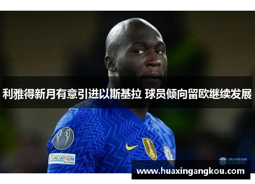 利雅得新月有意引进以斯基拉 球员倾向留欧继续发展 利雅得新月有意引进以斯基拉 球员倾向留欧继续发展