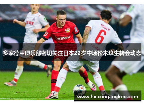 多家德甲俱乐部密切关注日本22岁中场松木玖生转会动态 多家德甲俱乐部密切关注日本22岁中场松木玖生转会动态