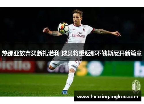 热那亚放弃买断扎诺利 球员将重返那不勒斯展开新篇章 热那亚放弃买断扎诺利 球员将重返那不勒斯展开新篇章