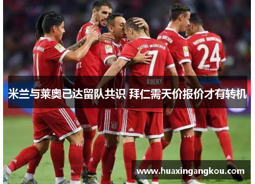 米兰与莱奥已达留队共识 拜仁需天价报价才有转机 米兰与莱奥已达留队共识 拜仁需天价报价才有转机