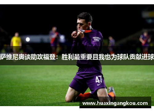 萨维尼奥谈助攻福登:胜利最重要且我也为球队贡献进球 萨维尼奥谈助攻福登:胜利最重要且我也为球队贡献进球
