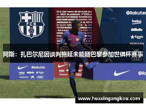 阿斯：扎巴尔尼因谈判拖延未能随巴黎参加世俱杯赛事