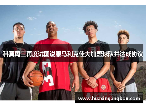 科莫周三再度试图说服马利克佳夫加盟球队并达成协议 科莫周三再度试图说服马利克佳夫加盟球队并达成协议