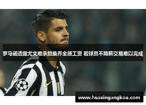 罗马诺透露尤文难承担桑乔全额工资 若球员不降薪交易难以完成 罗马诺透露尤文难承担桑乔全额工资 若球员不降薪交易难以完成