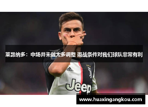 莱昂纳多:中场并未做太多调整 雨战条件对我们球队非常有利 莱昂纳多:中场并未做太多调整 雨战条件对我们球队非常有利