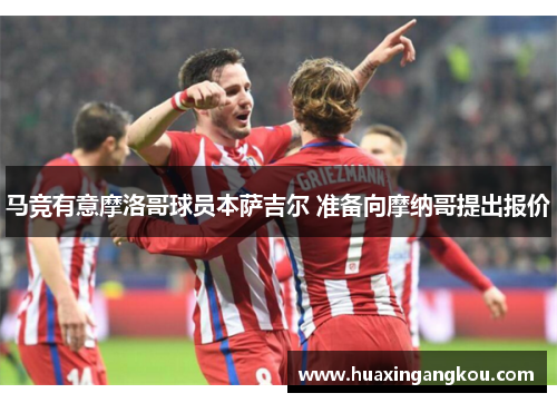 马竞有意摩洛哥球员本萨吉尔 准备向摩纳哥提出报价 马竞有意摩洛哥球员本萨吉尔 准备向摩纳哥提出报价