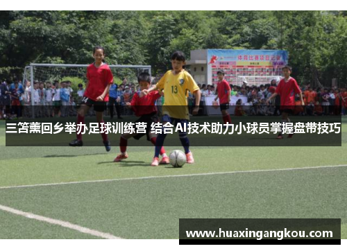 三笘薰回乡举办足球训练营 结合AI技术助力小球员掌握盘带技巧 三笘薰回乡举办足球训练营 结合AI技术助力小球员掌握盘带技巧