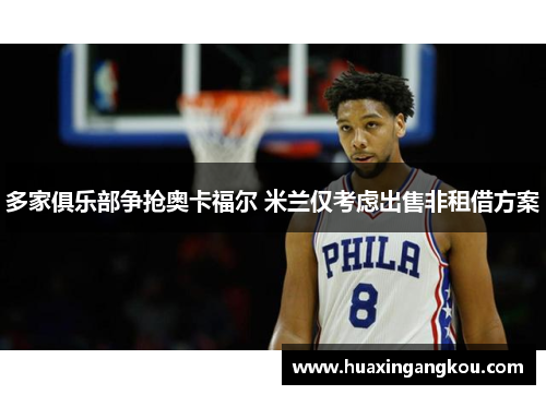 多家俱乐部争抢奥卡福尔 米兰仅考虑出售非租借方案 多家俱乐部争抢奥卡福尔 米兰仅考虑出售非租借方案